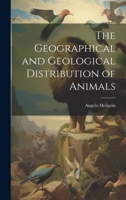 The Geographical and Geological Distribution of Animals 1022179438 Book Cover