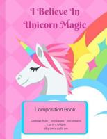 I Believe in Unicorn Magic - Composition Notebook: College Ruled Writer's Notebook for School / Teacher / Office / Student [ Softback * Perfect Bound * Large ] 1541351207 Book Cover