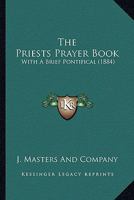 The Priests Prayer Book: With A Brief Pontifical (1884) 0548601402 Book Cover