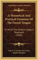 A Theoretical And Practical Grammar Of The French Tongue: In Which The Present Usage Is Displayed 116569624X Book Cover