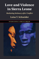 Love and Violence in Sierra Leone: Mediating Intimacy After Conflict 1009533037 Book Cover