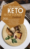 The Complete Keto Slow Cooker Cookbook: 200 Quick & Easy, Mouth-Watering And Foolproof Meal Recipes, From Beginners To Advanced. Lose Weight Fast, Regain Confidence And Boost Metabolism In A Few And E 1801765200 Book Cover