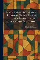 Myths and Legends of Flowers, Trees, Fruits, and Plants, in All Ages and in All Climes 1025859707 Book Cover