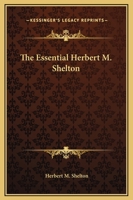 The Essential Herbert M. Shelton (Kessinger Publishing's Rare Reprints) 1162809744 Book Cover