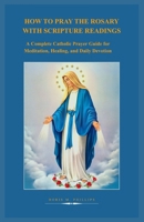 HOW TO PRAY THE ROSARY WITH SCRIPTURE READINGS: A Complete Catholic Prayer Guide for Meditation, Healing, and Daily Devotion B0GXF4TCL2 Book Cover
