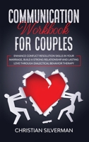 Communication Workbook for Couples: Enhance Conflict Resolution Skills in your Marriage, Build a Strong Relationship and Lasting Love through Dialectical Behavior Therapy 1801129894 Book Cover