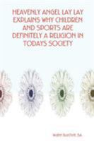 HEAVENLY ANGEL LAY LAY EXPLAINS WHY CHILDREN AND SPORTS ARE DEFINITELY A RELIGION IN TODAYS SOCIETY 0615174868 Book Cover