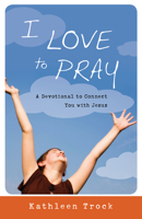 I Love to Pray: A Devotional to Connect You with Jesus 1935012134 Book Cover