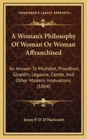 A Woman's Philosophy Of Woman Or Woman Affranchised: An Answer To Michelet, Proudhon, Girardin, Legouve, Comte, And Other Modern Innovations 1164556924 Book Cover
