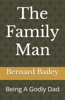 The Family Man: Being A Godly Dad B0B925X3MZ Book Cover