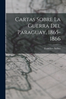 Cartas Sobre La Guerra Del Paraguay, 1865-1866 1016565070 Book Cover
