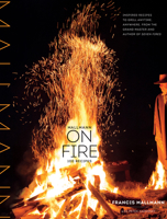 Mallmann on Fire: 100 Inspired Recipes to Grill Anytime, Anywhere 1579655378 Book Cover