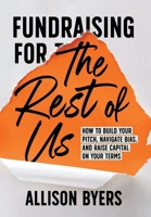 Fundraising for the Rest of Us : How to Build Your Pitch, Navigate Bias, and Raise Capital on Your Terms 1962339254 Book Cover