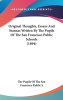 Original Thoughts, Essays And Stanzas Written By The Pupils Of The San Francisco Public Schools 0548671206 Book Cover