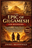 The Epic of Gilgamesh for Beginners: Simple Summary, Themes, Symbols, Historical Context, and Life Lessons from Ancient Mesopotamia B0GPWLNPBC Book Cover