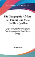 Die Geographie Afrikas Bei Plinius Und Mela Und Ihre Quellen: Die Formula Proviniciarum Eine Hauptquelle Des Plinius (1908) 1160866503 Book Cover