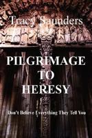Pilgrimage to Heresy: Don't Believe Everything They Tell You 1726350711 Book Cover
