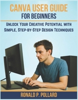 Canva User Guide for Beginners: Unlock Your Creative Potential with Simple, Step-by-Step Design Techniques (Pollard’s Know-How Guides) B0FQ65ZRL3 Book Cover