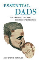 Essential Dads: The Inequalities and Politics of Fathering 0520335236 Book Cover