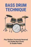 Bass Drum Technique: Play Rhythms Previously Reserved For Double Bass Drums Or Double Pedals B09M522VW1 Book Cover