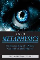 About Metaphysics: Understanding the Whole Concept of Metaphysics 1530222737 Book Cover