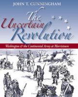 The Uncertain Revolution: Washington and the Continental Army at Morristown 1593220286 Book Cover