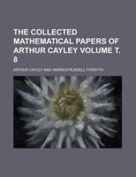 The Collected Mathematical Papers of Arthur Cayley, Volume 8 1418185906 Book Cover