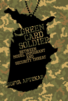 Green Card Soldier: Between Model Immigrant and Security Threat 0262047896 Book Cover