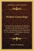 Modern Gynecology: A Treatise on Diseases of Women Comprising the Results of the Latest Investigations and Treatment in This Branch of Medical Science (Classic Reprint) 1164931717 Book Cover