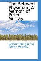 "The Beloved Physician;" A Memoir of Peter Murray, M.D., of Belle Vue, Scarborough 0469349492 Book Cover