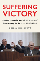 Suffering Victory: Soviet Liberals and the Failure of Democracy in Russia, 1987-1993 1501781049 Book Cover