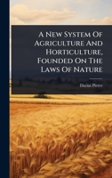 A New System Of Agriculture And Horticulture, Founded On The Laws Of Nature 1024489272 Book Cover