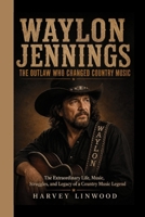 WAYLON JENNINGS: THE OUTLAW WHO CHANGED COUNTRY MUSIC: The Extraordinary Life, Music, Struggles, and Legacy of a Country Music Legend B0HG6B121H Book Cover