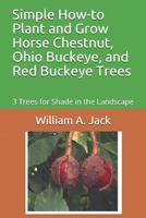 Simple How-To Plant and Grow Horse Chestnut, Ohio Buckeye, and Red Buckeye Trees: 3 Trees for Shade in the Landscape 1791687466 Book Cover