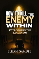 HOW TO KILL THE ENEMY WITHIN!: Overcoming The Real Enemy B0GWJBVC1J Book Cover
