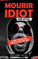 Mourir idiot : Guide non officiel !: Ils ont tenté un truc. Spoiler : ça s’est mal fini. (Mourir Idiot : Guide Officiel) (French Edition) B0FCCM63L5 Book Cover