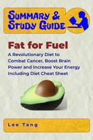 Summary & Study Guide - Fat for Fuel: A Revolutionary Diet to Combat Cancer, Boost Brain Power, and Increase Your Energy - Including Diet Cheat Sheet 1976076730 Book Cover