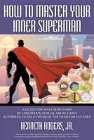 How to Master Your Inner Superman: A Guide for Male Survivors of Childhood Sexual Abuse Using Superman to Help Conquer the Need for Facades 1622122119 Book Cover