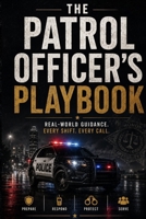 The Patrol Officer's Playbook: What the Academy Doesn't Teach You About Life on the Street - A Practical Guide for New and Aspiring Police Officers B0H8ZMVGZF Book Cover