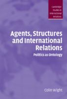 Agents, Structures and International Relations: Politics as Ontology (Cambridge Studies in International Relations) 0521674166 Book Cover