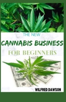 THE NEW CANNABIS BUSINESS FOR BEGINNERS: Step By Step Guide On Open and Successfully Run a Marijuana Dispensary and Grow Facility B08TZBTMSJ Book Cover
