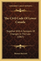 The Civil Code of Lower Canada: Together with a Synopsis of Changes in the Law, References to the Reports of the Commissioners, the Authorities As ... and [Code] De Commerce, Special Referenc 134579648X Book Cover