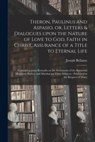 Theron, Paulinus and Aspasio, or, Letters & Dialogues Upon the Nature of Love to God, Faith in Christ, Assurance of a Title to Eternal Life: ... Hervey and Marshal on These Subjects: ... 1014917433 Book Cover