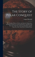 The Story of Polar Conquest: The Complete History of Arctic and Antarctic Exploration, Including the Discovery of the South Pole by Amundsen and ... Discovery of the North Pole by Admiral Peary 101842685X Book Cover