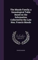 The Maude Family; a Genealogical Table Based on the Information Collected by the Late Hon. Francis Maude 1359208615 Book Cover