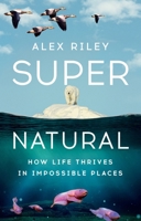 Super Natural: How Life Thrives in Impossible Places 1324079185 Book Cover