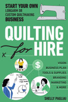 Quilting for Hire: Start Your Own Longarm or Custom Quiltmaking Business; Vision, Business Plan, Tools & Supplies, Branding, Marketing & More 164403087X Book Cover