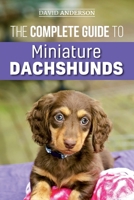 The Complete Guide to Miniature Dachshunds: A Step-By-Step Guide to Successfully Raising Your New Miniature Dachshund 1727339320 Book Cover