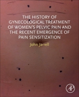 The History of Gynecological Treatment of Women's Pelvic Pain and the Recent Emergence of Pain Sensitization 0443239940 Book Cover