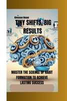 TINY SHIFTS, BIG RESULTS: MASTER THE SCIENCE OF HABIT FORMATION TO ACHIEVE LASTING SUCCESS B0F9SJC2V3 Book Cover